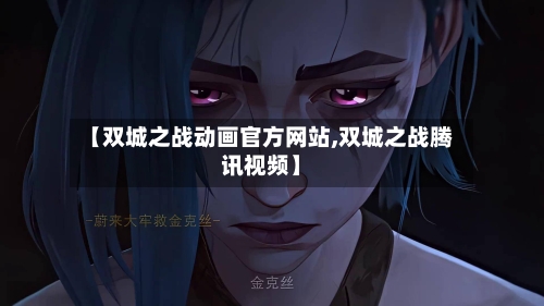 【双城之战动画官方网站,双城之战腾讯视频】-第3张图片