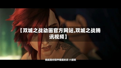 【双城之战动画官方网站,双城之战腾讯视频】-第2张图片