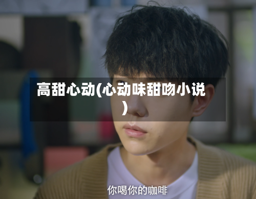 高甜心动(心动味甜吻小说)-第1张图片