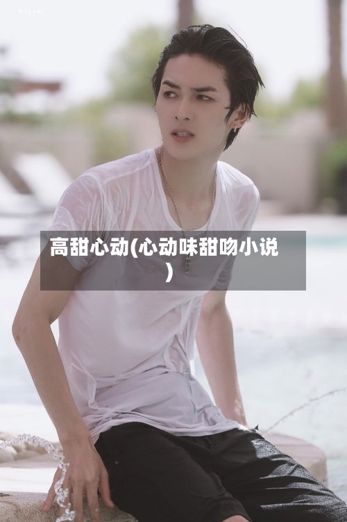 高甜心动(心动味甜吻小说)-第3张图片