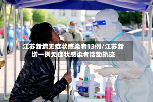 江苏新增无症状感染者13例/江苏新增一例无症状感染者活动轨迹-第1张图片