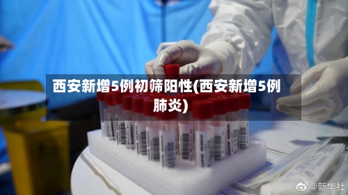 西安新增5例初筛阳性(西安新增5例肺炎)-第1张图片