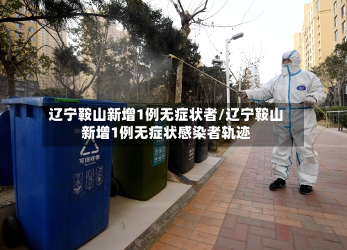 辽宁鞍山新增1例无症状者/辽宁鞍山新增1例无症状感染者轨迹-第1张图片