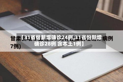 【31省份新增确诊24例,31省份新增确诊28例 含本土1例】-第1张图片