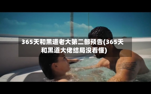 365天和黑道老大第二部预告(365天和黑道大佬结局没看懂)-第1张图片
