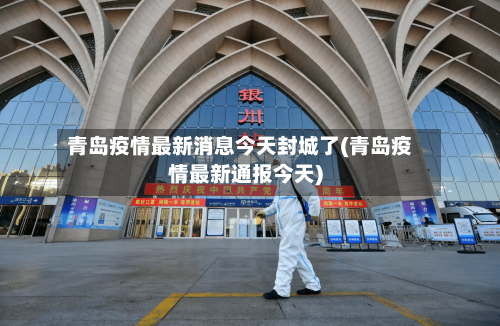 青岛疫情最新消息今天封城了(青岛疫情最新通报今天)-第2张图片