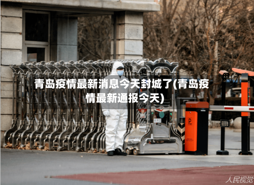 青岛疫情最新消息今天封城了(青岛疫情最新通报今天)-第1张图片