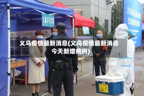 义乌疫情最新消息(义乌疫情最新消息今天新增病例)-第3张图片