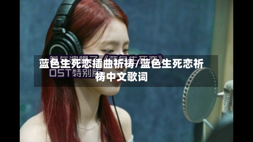 蓝色生死恋插曲祈祷/蓝色生死恋祈祷中文歌词-第3张图片