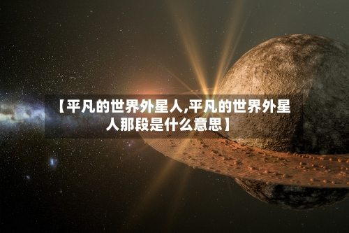【平凡的世界外星人,平凡的世界外星人那段是什么意思】-第2张图片