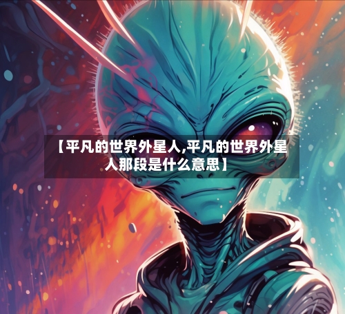 【平凡的世界外星人,平凡的世界外星人那段是什么意思】-第1张图片